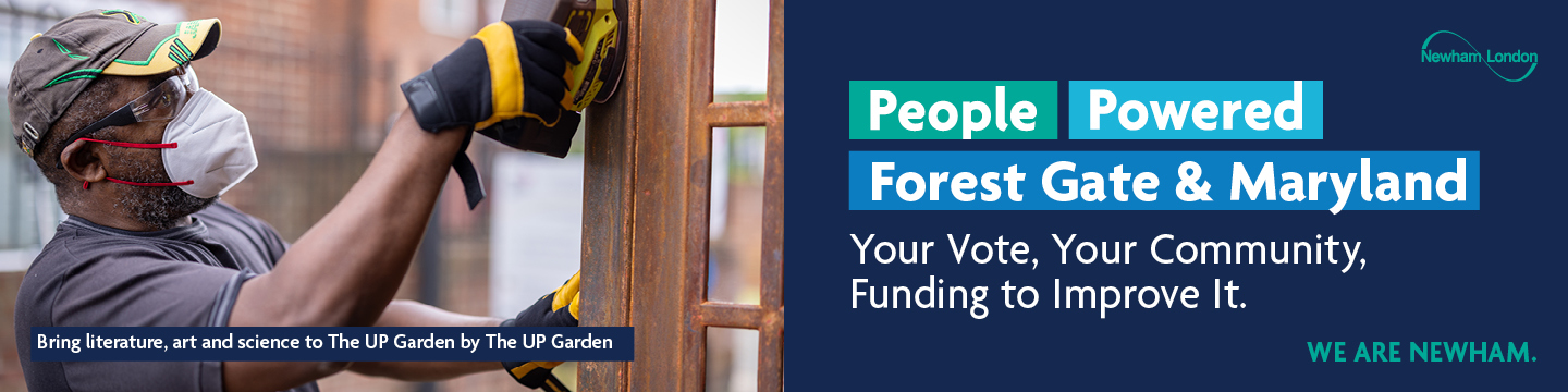 A person wearing a cap, safety glasses, and a face mask is using a power tool on a metal structure. The text in the image reads: "Bring literature, art and science to The UP Garden by The UP Garden. People Powered Forest Gate. Your Vote, Your Community, £200,000 to Improve It. Newham London. WE ARE NEWHAM."